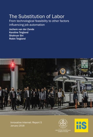 The Substitution of Labor
From technological feasibility to other factors
influencing job automation
Jochem van der Zande
Karoline Teigland
Shahryar Siri
Robin Teigland
Innovative Internet: Report 5
January 2018
 