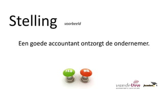 Stelling
Een goede accountant ontzorgt de ondernemer.
voorbeeld
 
