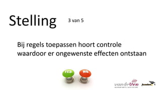 Stelling
Bij regels toepassen hoort controle
waardoor er ongewenste effecten ontstaan
3 van 5
 
