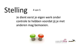 Stelling
Je dient eerst je eigen werk onder
controle te hebben voordat jij je met
anderen mag bemoeien.
4 van 5
 