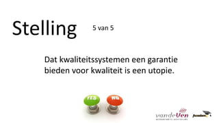 Stelling
Dat kwaliteitssystemen een garantie
bieden voor kwaliteit is een utopie.
5 van 5
 