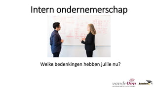 Intern ondernemerschap
Welke bedenkingen hebben jullie nu?
 