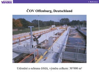 ČOV  Offenburg, Deutschland Utěsnění a ochrana čiřičů, výměra celkem : 30’000 m² 4.  Reference 