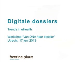 Trends in eHealth
Workshop “Van DNA naar dossier”
Utrecht, 17 juni 2013
 