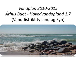 Vandplan 2010-2015
Århus Bugt - Hovedvandopland 1.7
(Vanddistrikt Jylland og Fyn)
 