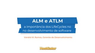 ALM e ATLM
a importância dos LifeCycles no
no desenvolvimento de software
 