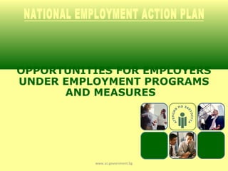 OPPORTUNITIES FOR EMPLOYERS
UNDER EMPLOYMENT PROGRAMS
      AND MEASURES




          www.az.government.bg
 