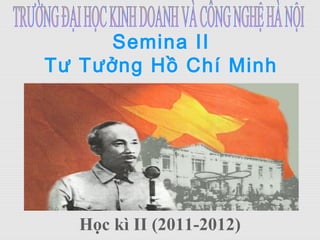 Semina II
Tư Tưởng Hồ Chí Minh
Học kì II (2011-2012)
 