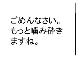 ごめんなさい。
もっと噛み砕き
ますね。	

 