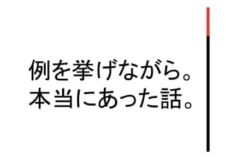 例を挙げながら。
本当にあった話。	

 