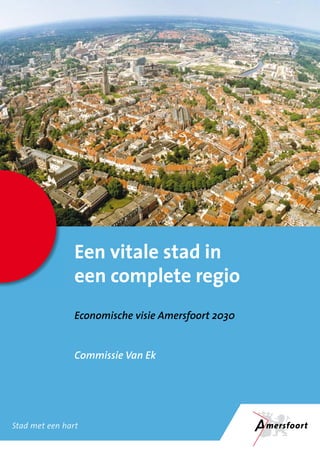 Een vitale stad in
                een complete regio
                Economische visie Amersfoort 2030


                Commissie Van Ek




Stad met een hart
 