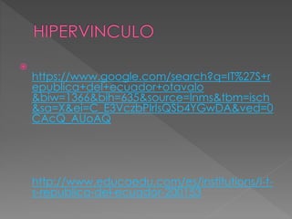 
https://www.google.com/search?q=IT%27S+r
epublica+del+ecuador+otavalo
&biw=1366&bih=635&source=lnms&tbm=isch
&sa=X&ei=C_E3VczbPIrIsQSb4YGwDA&ved=0
CAcQ_AUoAQ
http://www.educaedu.com/es/institutions/i-t-
s-republica-del-ecuador-200153
 
