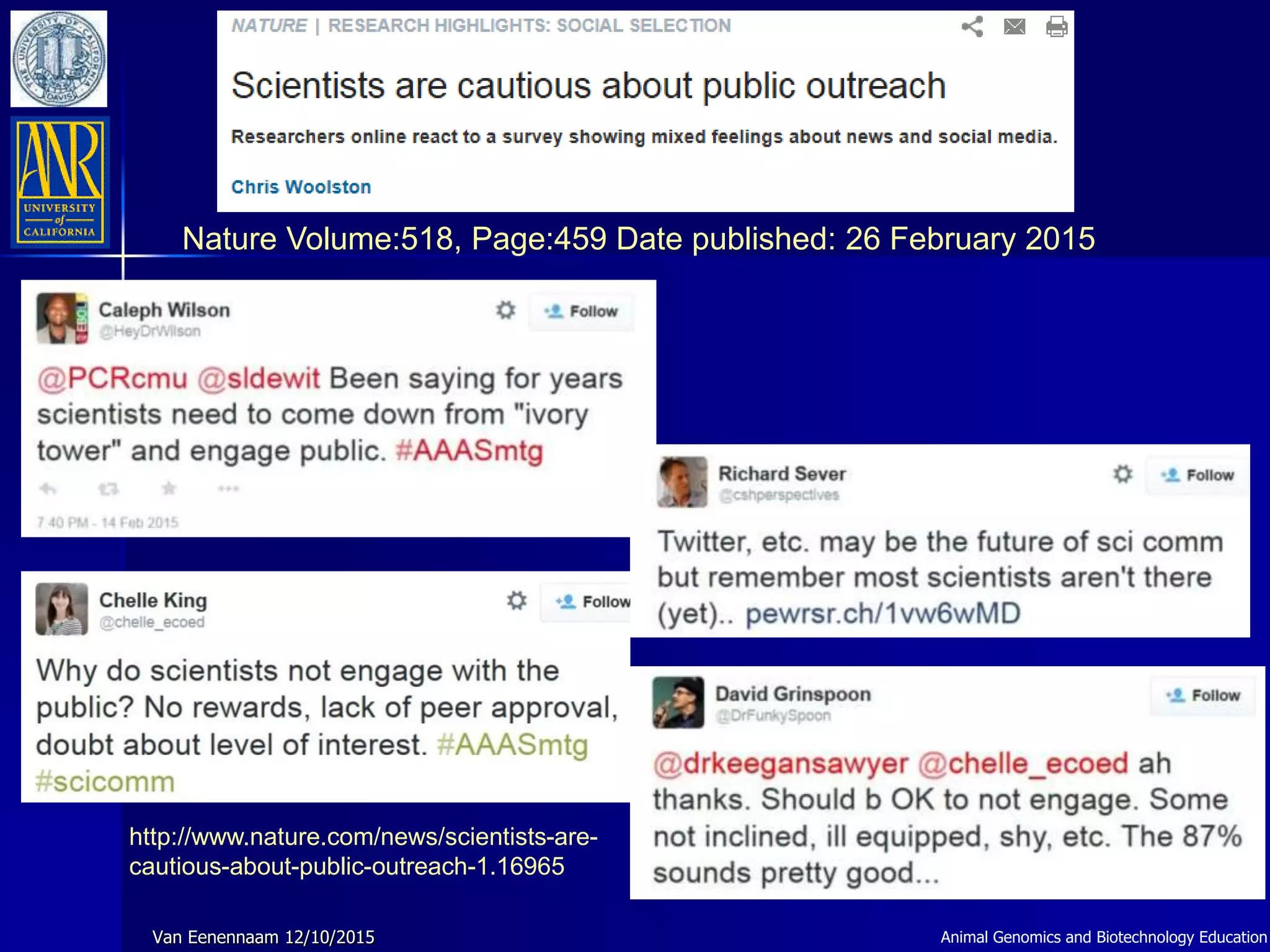 Nature Volume:518, Page:459 Date published: 26 February 2015
http://www.nature.com/news/scientists-are-
cautious-about-public-outreach-1.16965
Animal Genomics and Biotechnology EducationVan Eenennaam 12/10/2015
 
