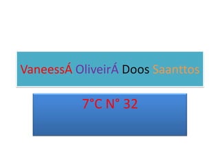 VaneessÁ OliveirÁ Doos Saanttos

          7°C N° 32
 