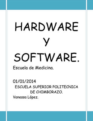 HARDWARE
Y
SOFTWARE.
Escuela de Medicina.
01/01/2014

ESCUELA SUPERIOR POLITECNICA
DE CHIMBORAZO.
Vanessa López.

 