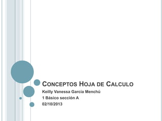 CONCEPTOS HOJA DE CALCULO
Keilly Vanessa García Menchú
1 Básico sección A
02/10/2013
 