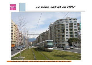 Le même endroit en 2007




Grenoble-Alpes-Métropole  Direction de la mobilité et des transports  www.la-metro.org
Grenoble- Alpes-                           mobilité                     www.la-
 