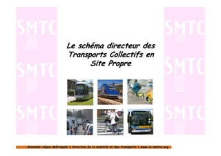Le schéma directeur des
                        Transports Collectifs en
                              Site Propre




Grenoble-Alpes-Métropole  Direction de la mobilité et des transports  www.la-metro.org
Grenoble- Alpes-                           mobilité                     www.la-
 