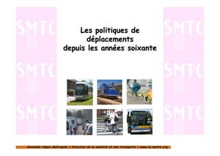 Les politiques de
                             déplacements
                      depuis les années soixante




Grenoble-Alpes-Métropole  Direction de la mobilité et des transports  www.la-metro.org
Grenoble- Alpes-                           mobilité                     www.la-
 