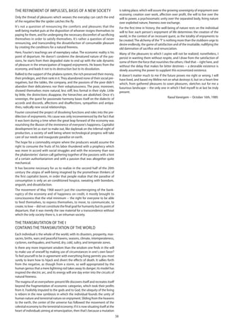 38
The refinement of impulses, basis of a new society
Only the thread of pleasures which weaves the everyday can catch the end
of the negative like the spider catches the fly.
It's not a question of renouncing the comforts and pleasures that the
well-being market puts at the disposition of whoever resigns themselves to
paying for them, and for undergoing the necessary discomfort of sacrificing
themselves in order to satisfy themselves. It's rather a question of never
renouncing, and transcending the dissatisfaction of consumable pleasure
by creating the conditions for a natural freeness.
Here, Fourier's teachings are of exemplary value. The economic reality is his
point of departure. He doesn't condemn the denatured nature of the pas-
sions, he starts from their degraded state to end up with the sole dynamic
of pleasure in the emancipation of trapped enjoyments. He leaves from the
economy, and leads it not to its destruction but to its dissolution.
Rallied to the support of the phalanx system, the rich preserved their money,
their privileges, and their rank in it.They abandoned none of their social pre-
rogatives, but the tables, the company, and the passions of the poor didn't
abandon their delicateness nor their voluptuousness. The poor, moreover,
showed themselves more natural, less stiff, less formal in their style. Little
by little, the distinctions disappear, the hierarchies are abolished. Once it's
sovereign, the quest for passionate harmony bases itself on the dialectic of
accords and discords, affections and disaffections, sympathies and antipa-
thies, radically new social relationships.
Fourier conceived the project of dissolving functions and roles into the pre-
dilection of enjoyments. His cause was only inconvenienced by the fact that
it was born during a time when the great leap forward of the economy was
nourishing the illusion of the imminence of everyone's happiness. Capitalist
development let us start to make out, like daybreak on the infernal night of
production, a society of well being where technological progress will take
care of our needs and inaugurate paradise on earth.
The hope for a commodity empire where the producers would assume the
right to consume the fruits of his labor thundered with a prophecy which
was more in accord with social struggles and with the economy than was
the phalansteries' clarion-call gathering together of the passions with a hint
of a certain authoritarianism and with a passion that was altogether quite
mechanical.
It has become necessary for us to realize in the second half of the 20th
century the utopia of well-being imagined by the promethean thinkers of
the first capitalist boom, in order that people realize that the paradise of
consumption is only an air-conditioned hospice, sweating with boredom,
anguish, and dissatisfaction.
The movement of May 1968 wasn't just the countersigning of the bank-
ruptcy of the economy and of happiness on credit, it mostly brought to
consciousness that the vital minimum -- the right for everyone to be able
to feed themselves, to express themselves, to move, to communicate, to
create, to love -- did not constitute the final goal for ­humanity but its point of
departure, that it was merely the raw material for a transcendence without
which the only society there is, is an inhuman society.
The transmutation of the I
contains the transmutation of the world
Each individual is the whole of the world, with its disasters, prosperity, mas-
sacres, births, wars and peaceful havens, seasons, climate, intemperateness,
cyclones, earthquakes, and humid, dry, cold, sultry, and temperate zones.
Is there any more important wisdom than the wisdom one finds in the will
to make use of oneself by making use of circumstances in one's own favor?
To feel yourself to be in agreement with everything living permits you most
surely to learn how to hijack and divert the effects of death. It sallies forth
from the negative, as though from a storm, so well appropriated by the
human genius that a mere lightning rod takes away its danger; its model has
inspired the electric arc, and its energy will one day enter into the circuits of
natural freeness.
The magma of an everywhere-present life discovers itself and recreates itself
beyond the fragmentation of economic categories, which took their profits
from it. Foolishly imputed to the gods and to God, the ubiquity of the living
is reborn in the new symbiosis in which the individual founds the unity of
human nature and terrestrial nature on enjoyment. Sliding from the heavens
to the earth, the center of the universe has followed the movement of the
celestial economy to the terrestrial economy; if it is now situating itself at the
heart of individuals aiming at emancipation, then that's because a mutation
is taking place, which will assure the growing sovereignty of enjoyment over
economy, creation over work, affection over profit, the will to live over the
will to power, a psychosomatic unity over the separated body, living nature
over exploited nature, freeness over exchange.
For the first time in history, the well-being of nature rests on the individual
will to live: each person's enjoyment of life determines the creation of the
world, in the context of an incessant quest, as the totality of enjoyments to
be created.The alchemy of the "I" is nothing more than the stubborn urge to
desire endlessly, the game of satisfaction and of the insatiable, nullifying the
old damnation of sacrifice and renunciation.
Many of the pleasures to which I aspire will not be realized; nonetheless, I
persist in wanting them without respite, and I draw from the satisfaction of
some of them the force that nourishes the others. I feel that -- right here, and
without the delay that makes for bitter destinies -- a desirable existence is
slowly assuming the power to supplant this economized existence.
It doesn't matter much to me if the future proves me right or wrong. I will
have lived, and based my lifeline not on what destroys it, but on a heart-line
which, from gathered pleasures to sown pleasures, sketches out for me a
luxurious landscape -- the only one in which I feel myself to at last be truly
present.
Raoul Vaneigem -- October 16th, 1989. 
 