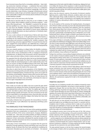 9
From terrestrial manna flows forth an immediate satisfaction -- food, cloth-
ing, construction materials, techniques -- a satisfaction that comes neither
through money nor exchange nor the tyranny of a boss; it is a satisfaction
the consistent presence of which determines analogically a form of com-
munity relationship, a way of being, a language simultaneously rational
and emotional, a body of signs and symbols, engraved and sculpted, which
alone could qualify as religious the maniacal, abusive attribution to the gods
of what belongs to people.
Religion is born at the same time as the City State.
Just like they've only been able, for a long time, to see in children an early
sketch of adults, they've labeled a whole era of human evolution -- some
forty to fifty thousand years -- the "Paleolithic", or period of the old stone,
and have qualified it as a mere step on a road towards the modern era of
the "new stone", the "Neolithic." And they speak of Paleolithic religion as if
a belief in celestial phantoms were inherent in human nature, progressing
in order to elevate themselves one day to perfection in Christianity, Islam,
Judaism, or Buddhism.
This was a crude confusion of nomads living in liberty with slaves living
on a plot of land, seeking out, in the spiritual tyranny of the heavens, a
consolation for the material tyranny of their peers. And was it not a result
of agriculture and commerce, installed by the "neolithic revolution", that
the vermin kings and priests appeared? Wasn't it around that time that the
earth, stripped of its carnal substance, was sublimated into a mother-god-
dess who Uranus, celestial lord, male and fecund, raped and impregnated by
the work of men?
There was, properly speaking, no religion before the Neolithic revolution,
but there was, in the original sense of the term, a unitary relationship
between all the various manifestations of life, an analogical, omnipresent
comprehension, an identity of the microcosmic and the macrocosmic, of
what is above and what is below, of what is interior and what is exterior.
The separation from the self and the others had not yet destroyed thought
and the living in a sickly duality. The infant has no other heaven besides its
mother's belly, the natural being knows no other reality besides nature. The
horns on Lascaux's ox depict the different phases of the moon. They signify
that the earth carries out the movement of the heavens with the same
solicitude that it harbors the rhythm of the seasons with.
Why refuse to admit that the errant populations of the Paleolithic had a
consciousness of a living and fecund earth wherein, from birth to death, the
adventure of individual destiny, renewed each day, carves out its path? Do
the inheritors of the Neolithic, beyond a history which was less their history
than it was the history of their alienation, do they not today discover the
permanent desire to live here, now, and forever, at the breast of a nature at
last once again inseparably human and earthly?
The eden of the heart
Have I made use of colors too idyllic to be true to paint the ages which
condemned to the darkness the torches of industrial society? It wasn't me
that celebrated them with these names, "Eden," the "golden age", the "fertile
crescent", described as places where abundance, freeness, and harmony
reigned amongst animals and humans. The men of economy are the ones
who are responsible for such paradisiacal visions, those who take such pride,
with rogue voices, in their work, their religion, their family, their State, their
money, and their technical progress.
Commodity civilization does not guarantee the transcendence of animal-
ness in the human, it just collectivizes it by repressing it and fixing a price
on its catharsis.
The animalness to be transcended
There is every reason to think that at the heart of the wandering paleolithic
populations there was a perpetuation, to a good extent, of the behaviors
of herds and flocks of the various animal species. Aurignac, Madelaine,
Pech Merle cave -- these were not earthly paradises, but fields of evolution,
sometimes regressive, sometimes progressive, on the path of human de-
velopment. Certain communities still obeyed the atavistic brutality of the
predator, and others discovered new forms of association, founded on the
refinement of primary needs.
Inertia plays in favor of animalness. Let us recognize that this quest for
subsistence through gathering, hunting and fishing came more from the
adaptive faculty of animals than from some aptitude for modifying the
environment. Nomadism puts its own limits on its freedom -- the seasonal
displacement of the herds ruled the ballet of wanderings, obliging the hunt-
ers to follow the itinerary of the migrations in order to provide themselves
with game; the mobility of the encampments was determined in turn as well
by the germination periods, the variety of soils wherein edible plants grew,
and the maturation of fruits.
Add to that the climactic caprices, the periods of inclement weather,
lightning storms, sudden floods, sicknesses, accidents, death, and so many
other unfortunate things cruelly inscribed into a destiny that seems more
resigned to suffer nature's inconveniences and tragedies than resolved to
engineer its mastery, attenuating its effects or turning the inconveniences
into advantages.
Ah, but the abettors of the economy, the hoarding fanatics, the program-
mers of future comfort, were they any more safe and protected from famine,
from rigorous winters, from floods, from epidemics, from the cataclysms,
from misery passed down from century to century? They sure look stupid,
deploring the lamentable fate of the "cave-men". Fall to your knees and
pray, then, o good people, to the lightning rods, to refrigerators, to air condi-
tioned hotel rooms, and don't forget to include in your praises the wars, the
genocides, the revolutions and the repressions, all so necessary to keep us
sheltered from the storm, from the blazing heat!
If we assign a birthday to commodity civilization, and say it was about 7000
years before the exhibitionist of Golgotha, before the fortified village of Jeri-
cho, then it's been around for about 9000 years, and in the last two centuries
it's gone through a frenetic snowballing of economic progress. The period
preceding it covers a period five times longer, and it would be surprising if
the human community had always lived in the ignorance which the spirit of
civilization has veiled it with for so long, and hadn't gone down many varied
paths of evolution, many confluences of experience.
Perhaps here and there a transcending of adaptive behaviors was undertak-
en: the creation of natural conditions proper for the encouragement of the
self-enjoyment without which there is no real human progress. Alongside
hordes of hunter-gatherers, dominated by animal worries about survival,
were born embryonic manifestations of a society wherein solidarity was not
at all a result of a conjunction of private interests but rather was the result of
a harmony of passions circling around a passionate love for life.
The heart still carries a memory of those high plateaus where the best of
human sentiments once had summer grazing land, before commodity
civilization excluded them from the maps, marking them "terra incognita".
And is it not the remnants of that memory that participates the most in that
secret exaltation which, in spite of the mercantile law of exchange and sacri-
fice, lends such a sovereign power to love, kindness, hospitality, generosity,
affection, the spontaneous surging forth of gift, to the inexhaustible force
of freeness?
Primitive creativity
Assuredly, the art of adapting oneself to the conditions dictated by nature
postulates a kind of resignation, and at least a certain passivity. It's only in
appearances though. How can one deny that in the ingenuity of fishing,
hunting, gathering, of painted and engraved messages, there exists a will
to solicit natural abundance by way of the faculty of creation? Analogically
speaking, the young child extracts good deal of learning in that way, from
the surroundings its adventure leads it through, following a thread of
sensations which is sometimes favorable and sometimes unfavorable, and
pushing itself to gain more knowledge therefrom.
The idea that you can have all kinds of cereals, fish, and meat, totally pre-
pared and ready to eat, just falling into your mouth, is a sarcastic and con-
templative vision of satiety, a caricature which is made use of to justify the
brutal rape and exploitation of nature by work. What's really at stake is no
more than the genius of creating abundance, multiplying natural resources,
perfecting usage, and increasing pleasure.
The ecological currents, born in the last few years of the 19th century,
committed the error of dissociating, in the purest economist tradition, the
market-valorizing of the sustainable energies of the earth -- water, soil,
the fires of the sun, the wind, the tides, the lunar mirror effect, compost
-- and the exigencies of an individual alchemy wherein destiny operates by
transmuting patiently the materia prima of the human, by carving from the
crudeness of animal impulse the crystal of refined desires. Such an inop-
portune incoherence condemns it to being nothing but another ideology
amongst the rest, doomed to the same fading of belief.
The signs pointed, however, to the fact that to oppose the natural energies
to the energies of death, which are spreading over the earth the shroud of
 