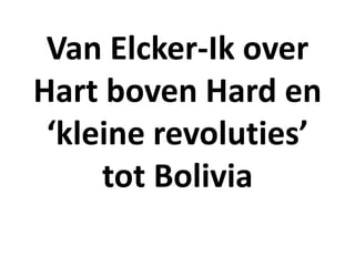 Van Elcker-Ik over
Hart boven Hard en
‘kleine revoluties’
tot Bolivia
 