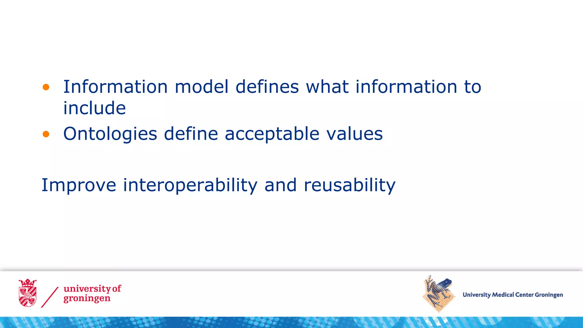 • Information model defines what information to
include
• Ontologies define acceptable values
Improve interoperability and reusability
 