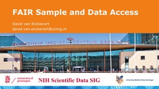 FAIR Sample and Data Access
David van Enckevort
david.van.enckevort@umcg.nl
NIH Scientific Data SIG
 