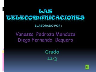 Las telecomunicaciones ELABORADO POR : Vanessa  Pedroza Mendoza Diego Fernando  Baquero Grado 11-3 