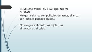 COMIDAS FAVORITAS Y LAS QUE NO ME
GUSTAN
Me gusta el arroz con pollo, los duraznos, el arroz
con leche, el pescado asado…
No me gusta el cerdo, los frijoles, las
almojábanas, el caldo
 