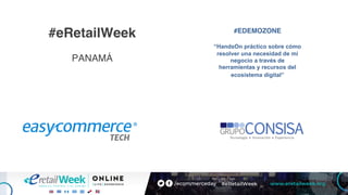 #eRetailWeek
PANAMÁ
#EDEMOZONE
“HandsOn práctico sobre cómo
resolver una necesidad de mi
negocio a través de
herramientas y recursos del
ecosistema digital”
 