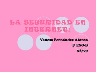 LA SEGURIDAD EN
INTERNET:
Vanesa Fernández Alonso
4º ESO-B
08/09
 