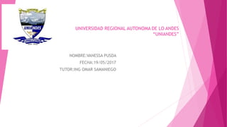 NOMBRE:VANESSA PUSDA
FECHA:19/05/2017
TUTOR:ING OMAR SAMANIEGO
UNIVERSIDAD REGIONAL AUTONOMA DE LO ANDES
“UNIANDES”
 