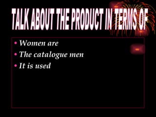 Women are The catalogue men It is used TALK ABOUT THE PRODUCT IN TERMS OF 