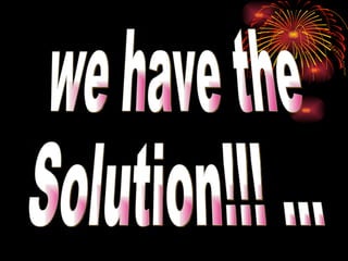 we have the  Solution!!! ... 