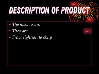 The most sexies They  are From eighteen to sixty DESCRIPTION OF PRODUCT 