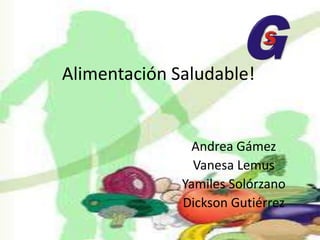 Alimentación Saludable! Andrea Gámez  Vanesa Lemus Yamiles Solórzano Dickson Gutiérrez 