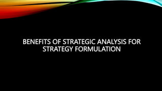 BENEFITS OF STRATEGIC ANALYSIS FOR
STRATEGY FORMULATION
 