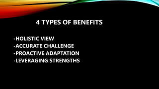 4 TYPES OF BENEFITS
-HOLISTIC VIEW
-ACCURATE CHALLENGE
-PROACTIVE ADAPTATION
-LEVERAGING STRENGTHS
 
