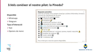 3.Vols conèixer el nostre pilot: la Pineda?
Disponible
Whatsapp
Telegram
Tipus d’interacció
Text
Opcions de menú
 