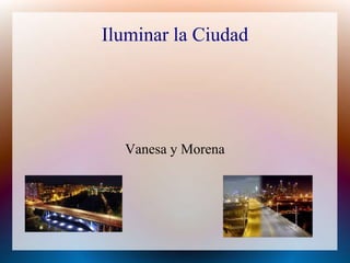Iluminar la Ciudad 
Vanesa y Morena 
 