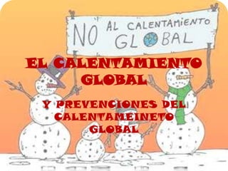 EL CALENTAMIENTO
     GLOBAL
 Y PREVENCIONES DEL
   CALENTAMEINETO
       GLOBAL
 