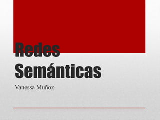 Redes
Semánticas
Vanessa Muñoz
 