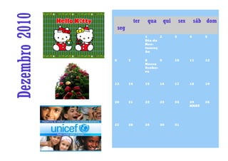 Dezembro 2010       seg
                               ter

                                     1
                                      qua

                                            2
                                                qui

                                                      3
                                                          sex

                                                                4
                                                                    sáb dom

                                                                       5
                                     Dia da
                                     Res-
                                     tauraç
                                     ão

                6         7          8      9         10        11     12
                                     Nossa
                                     Senho-
                                     ra


                13        14         15     16        17        18     19




                20        21         22     23        24        25     26
                                                                NNAT




                27        28         29     30        31
 