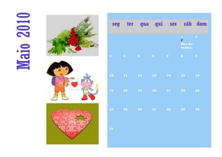 Maio 2010       seg       ter       qua       qui       sex

                                                              1
                                                                  sáb dom

                                                                     2
                                                              F
                                                              Dia do
                                                              traba-

            3         4         5         6         7         8      9




            10        11        12        13        14        15     16



            17        18        19        20        21        22     23




            24        25        26        27        28        29     30




            31
 