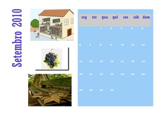 Setembro 2010       seg       ter       qua       qui       sex       sáb dom

                                    1         2         3         4      5




                6         7         8         9         10        11     12




                13        14        15        16        17        18     19




                20        21        22        23        24        25     26




                27        28        29        30
 