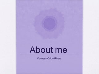 About me  Vanessa Colon Rivera  