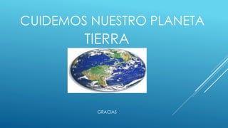 CUIDEMOS NUESTRO PLANETA 
TIERRA 
GRACIAS 
