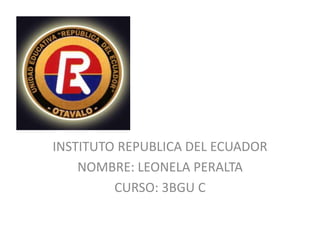 INSTITUTO REPUBLICA DEL ECUADOR
NOMBRE: LEONELA PERALTA
CURSO: 3BGU C
 