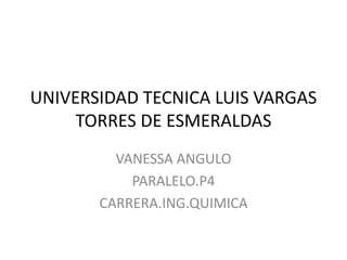 UNIVERSIDAD TECNICA LUIS VARGAS
TORRES DE ESMERALDAS
VANESSA ANGULO
PARALELO.P4
CARRERA.ING.QUIMICA
 
